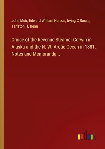Cruise of the Revenue Steamer Corwin in Alaska and the N. W. Arctic Ocean in 1881. Notes and Memoranda .. von Outlook Verlag